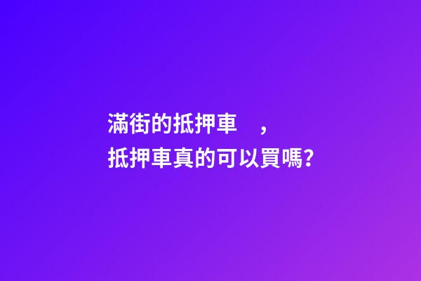 滿街的抵押車，抵押車真的可以買嗎？